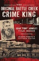 The Original Battle Creek Crime King: Adam Pump Arnold S Vile Reign 1
