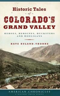 bokomslag Historic Tales of Colorado's Grand Valley: Heroes, Heroines, Hucksters and Hooligans