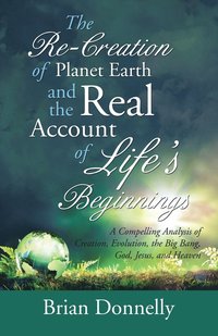 bokomslag The Re-Creation of Planet Earth and the Real Account of Life's Beginnings