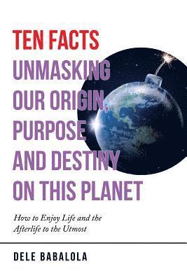 bokomslag Ten Facts Unmasking Our Origin, Purpose and Destiny on This Planet