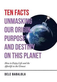 bokomslag Ten Facts Unmasking Our Origin, Purpose and Destiny on This Planet