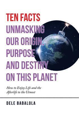 Ten Facts Unmasking Our Origin, Purpose and Destiny on This Planet 1