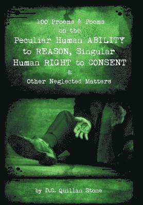 100 Proems & Poems on the Peculiar Human Ability to Reason, Singular Human Right to Consent & Other Neglected Matters 1