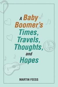 bokomslag A Baby Boomer's Times, Travels, Thoughts, and Hopes