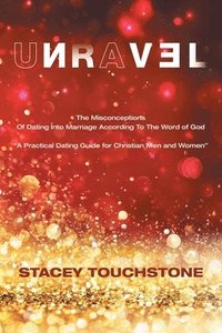 bokomslag Unravel: The Misconceptions of Dating into Marriage According to the Word God "A Practical Dating Guide for Christian Men and Women"