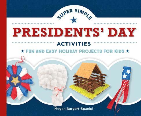 Megan Borgert-Spaniol - Super Simple Presidents' Day Activities: Fun and Easy Holiday Projects for Kids: Fun and Easy Holiday Projects for Kids, Inbunden