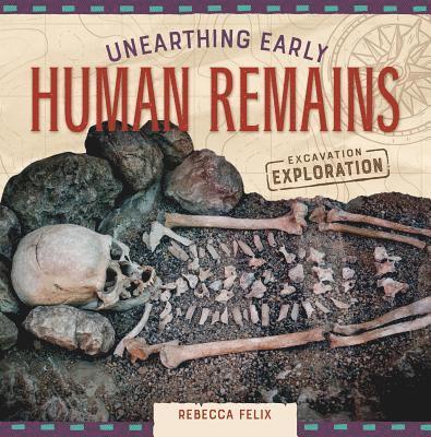 Rebecca Felix - Unearthing Early Human Remains, Inbunden
