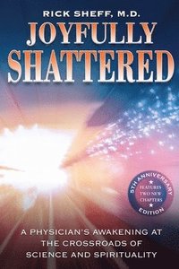 bokomslag Joyfully Shattered: A Physician's Awakening at the Crossroads of Science and Spirituality - 5th Anniversary Edition