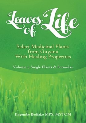 Leaves of Life, Select Medicinal Plants from Guyana with healing Properties Volume 2 Single Plants and Formulas 1