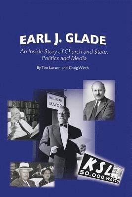 Tim Larson, Craig Wirth - Earl J. Glade: An Inside Story of Church and State, Politics, and Media, Häftad