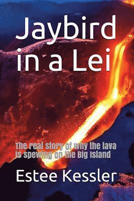 Jaybird in a Lei: The Real Story of Why the Lava Is Spewing on the Big Island