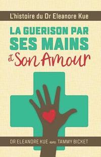 bokomslag La Guerison Par Ses Mains Et Son Amour: L'Histoire Du Dr Eleanore Kue