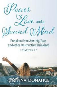 bokomslag Power, Love and a Sound Mind: Freedom From Anxiety, Fear and Other Destructive Thinking!