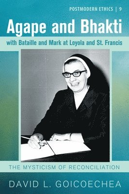 David L Goicoechea, David L. Goicoechea - Agape and Bhakti with Bataille and Mark at Loyola and St. Francis, Inbunden