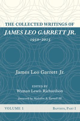 James Leo Garrett, Jr. Garrett, James Leo, James Leo Jr. Garrett, Wyman Lewis Richardson - Collected Writings of James Leo Garrett Jr., 1950-2015: Volume One, Inbunden