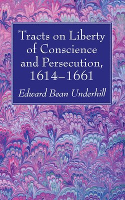 Edward Bean Underhill - Tracts on Liberty of Conscience and Persecution, 1614-1661, Häftad