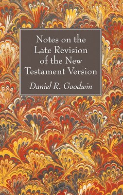 Daniel R Goodwin, Daniel R. Goodwin - Notes on the Late Revision of the New Testament Version, Inbunden