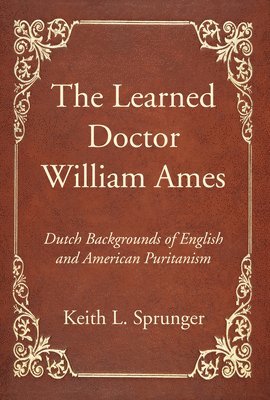 Keith L Sprunger, Keith L. Sprunger - Learned Doctor William Ames, Inbunden