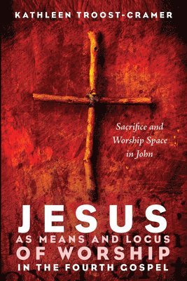 Kathleen Troost-Cramer - Jesus as Means and Locus of Worship in the Fourth Gospel, Inbunden