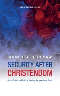 bokomslag Security After Christendom: Global Politics and Political Theology for Apocalyptic Times