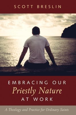 Scott Breslin - Embracing Our Priestly Nature at Work, Inbunden