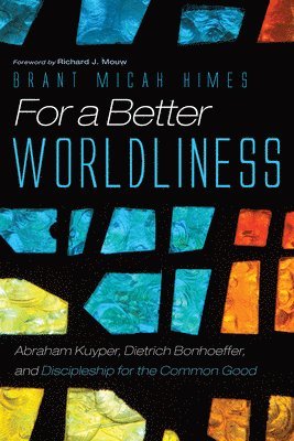 Brant M. Himes - For a Better Worldliness: Abraham Kuyper, Dietrich Bonhoeffer, and Discipleship for the Common Good, Inbunden