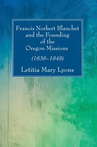 bokomslag Francis Norbert Blanchet and the Founding of the Oregon Missions