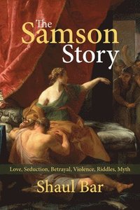 bokomslag The Samson Story: Love, Seduction, Betrayal, Violence, Riddles, Myth
