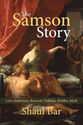 bokomslag The Samson Story: Love, Seduction, Betrayal, Violence, Riddles, Myth