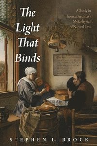 bokomslag The Light That Binds: A Study in Thomas Aquinas's Metaphysics of Natural Law
