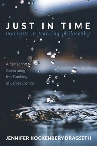 bokomslag Just in Time: Moments in Teaching Philosophy: A Festschrift Celebrating the Teaching of James Conlon