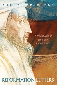 bokomslag Reformation Letters: A Fresh Reading of John Calvin's Correspondence
