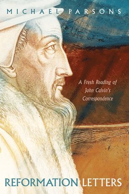 bokomslag Reformation Letters: A Fresh Reading of John Calvin's Correspondence