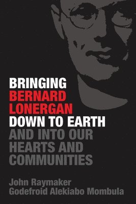 Bringing Bernard Lonergan Down to Earth and into Our Hearts and Communities 1