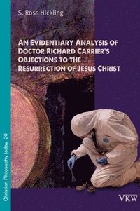 bokomslag An Evidentiary Analysis of Doctor Richard Carrier's Objections to the Resurrection of Jesus Christ