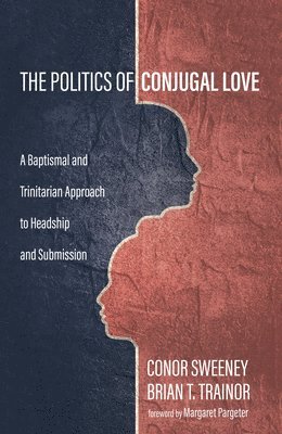 Conor Sweeney, Brian T Trainor - Politics of Conjugal Love, Inbunden