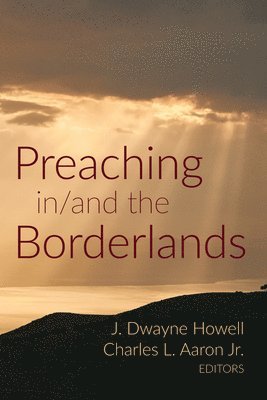 J Dwayne Howell, Charles L Aaron - Preaching in/and the Borderlands, Häftad