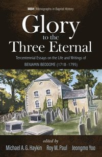 bokomslag Glory to the Three Eternal: Tercentennial Essays on the Life and Writings of Benjamin Beddome (1718-1795)