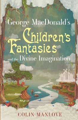 George MacDonald's Children's Fantasies and the Divine Imagination 1