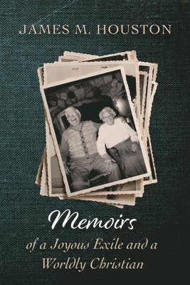 James M Houston - Memoirs of a Joyous Exile and a Worldly Christian, Inbunden
