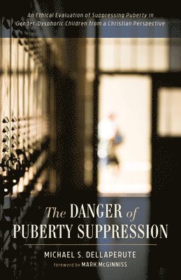 Michael S. Dellaperute - The Danger of Puberty Suppression: An Ethical Evaluation of Suppressing Puberty in Gender-Dysphoric Children from a Christian Perspective, Inbunden