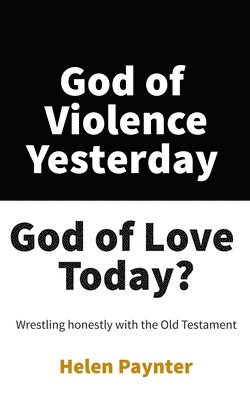 Helen Paynter - God of Violence Yesterday, God of Love Today?: Wrestling Honestly with the Old Testament, Häftad