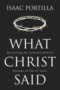 bokomslag What Christ Said: Revisiting the Countercultural Sayings of Christ Jesus