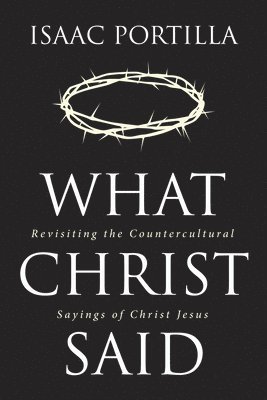 bokomslag What Christ Said: Revisiting the Countercultural Sayings of Christ Jesus