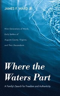 bokomslag Where the Waters Part: A Family's Search for Freedom and Authenticity: Nine Generations of Wards, Early Settlers of Augusta County, Virginia,