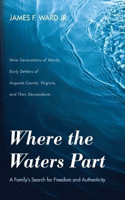 bokomslag Where the Waters Part: A Family's Search for Freedom and Authenticity: Nine Generations of Wards, Early Settlers of Augusta County, Virginia,