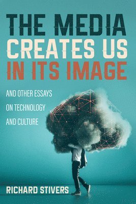 Richard Stivers - Media Creates Us in Its Image and Other Essays on Technology and Culture, Häftad