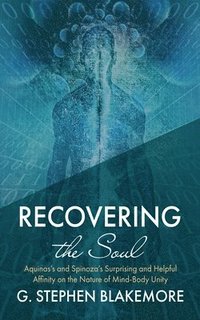 bokomslag Recovering the Soul: Aquinas's and Spinoza's Surprising and Helpful Affinity on the Nature of Mind-Body Unity