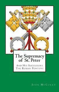 The Supremacy of St. Peter: And His Successors The Roman Pontiffs 1