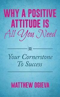 bokomslag Why A Positive Attitude Is All You Need: Your Cornerstone To Success